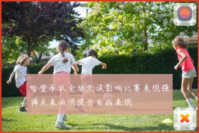 哈登承认全场失误影响比赛表现强调未来必须提升自我表现