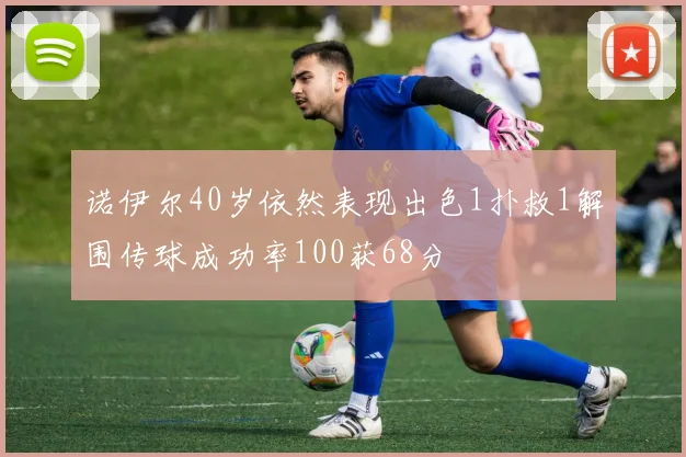 诺伊尔40岁依然表现出色1扑救1解围传球成功率100获68分
