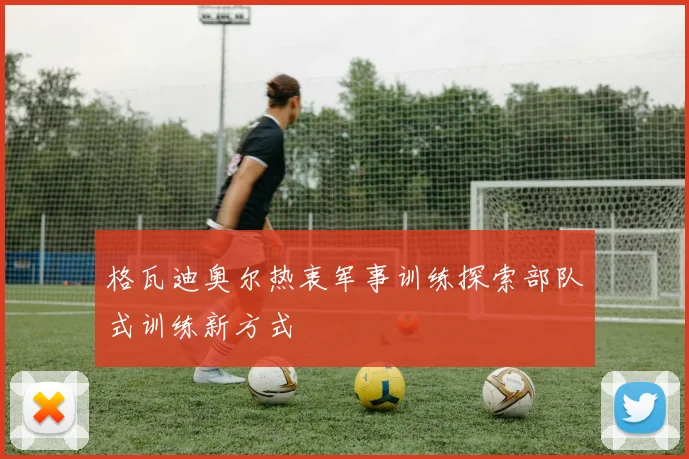 格瓦迪奥尔热衷军事训练探索部队式训练新方式