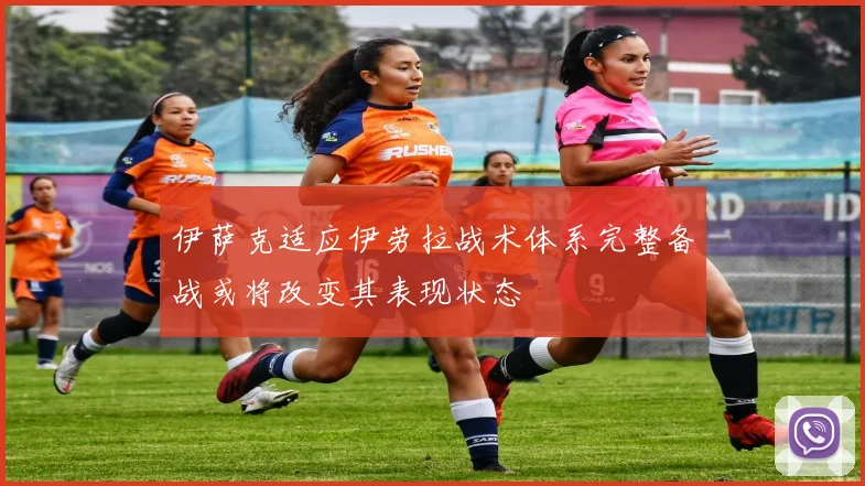 伊萨克适应伊劳拉战术体系完整备战或将改变其表现状态