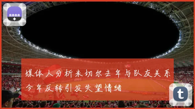 媒体人分析米切尔去年与队友关系今年反转引发失望情绪