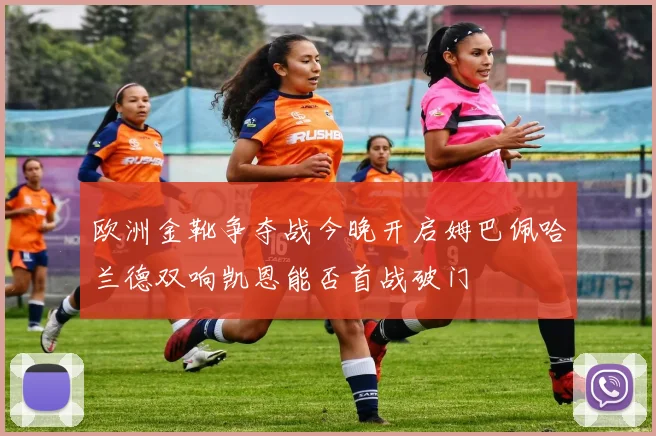 欧洲金靴争夺战今晚开启姆巴佩哈兰德双响凯恩能否首战破门
