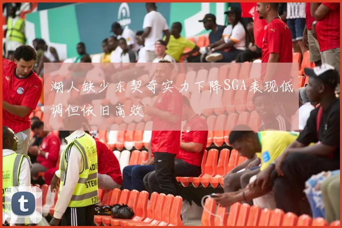 湖人缺少东契奇实力下降SGA表现低调但依旧高效