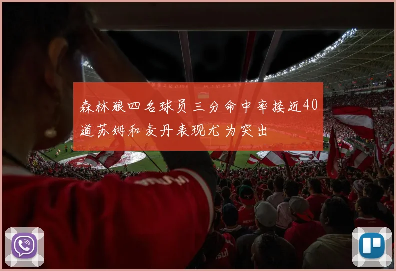 森林狼四名球员三分命中率接近40道苏姆和麦丹表现尤为突出