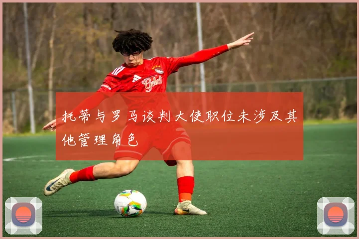 托蒂与罗马谈判大使职位未涉及其他管理角色