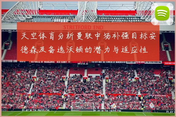 天空体育分析曼联中场补强目标安德森及备选沃顿的潜力与适应性
