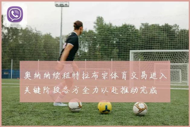 奥纳纳续租特拉布宗体育交易进入关键阶段各方全力以赴推动完成