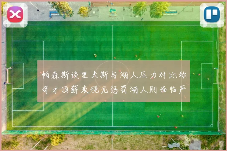 帕森斯谈里夫斯与湖人压力对比称奇才顶薪表现无惩罚湖人则面临严格审视