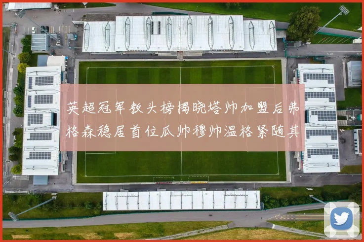 英超冠军教头榜揭晓塔帅加盟后弗格森稳居首位瓜帅穆帅温格紧随其后